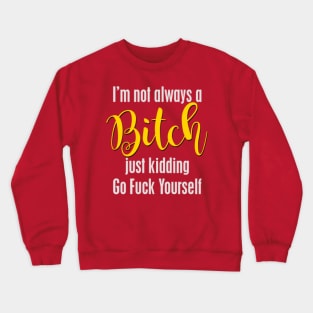 I'm not always a Bitch. Just kidding .... Crewneck Sweatshirt